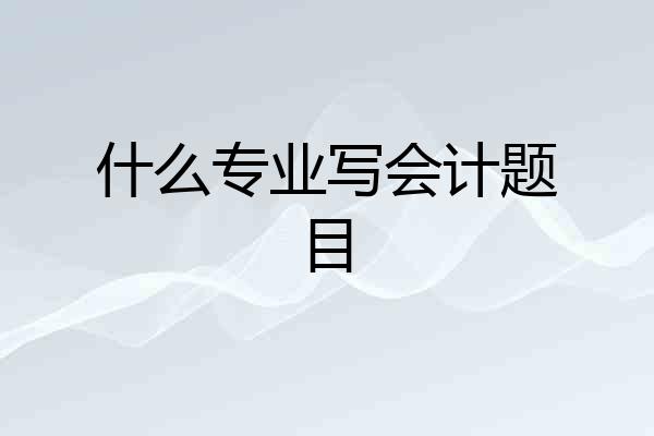 什么专业写会计题目