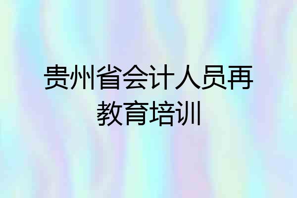 贵州省会计人员再教育培训