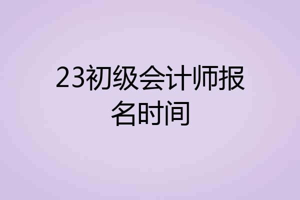 23初级会计师报名时间