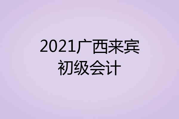2021广西来宾初级会计