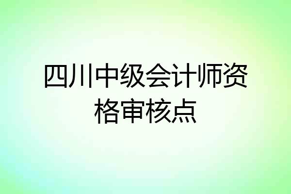 四川中级会计师资格审核点