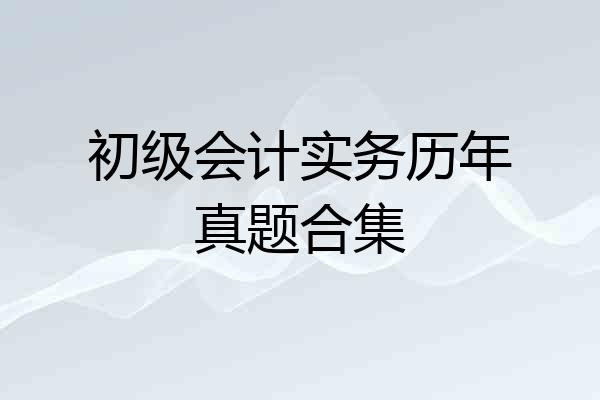 初级会计实务历年真题合集