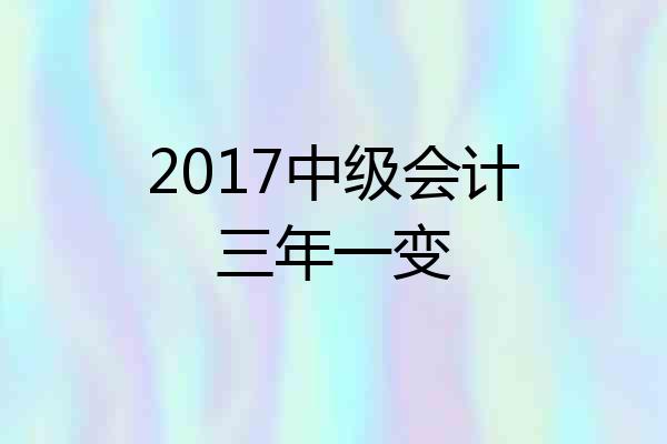 2017中级会计三年一变