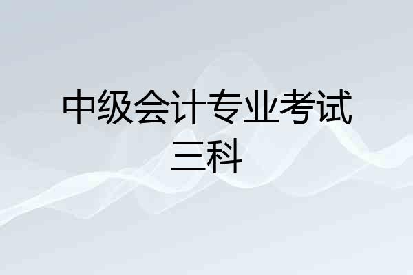 中级会计专业考试三科