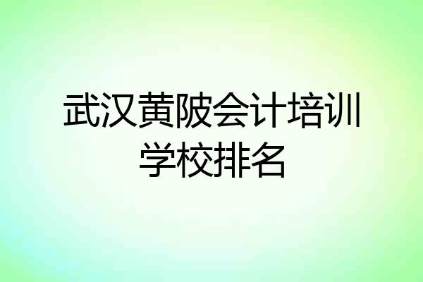 武汉黄陂会计培训学校排名