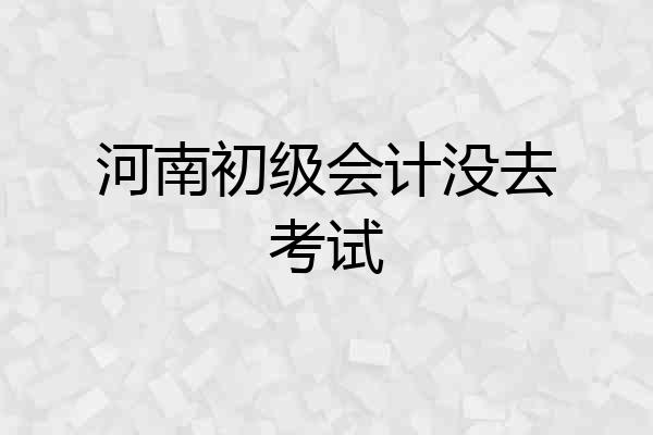 河南初级会计没去考试