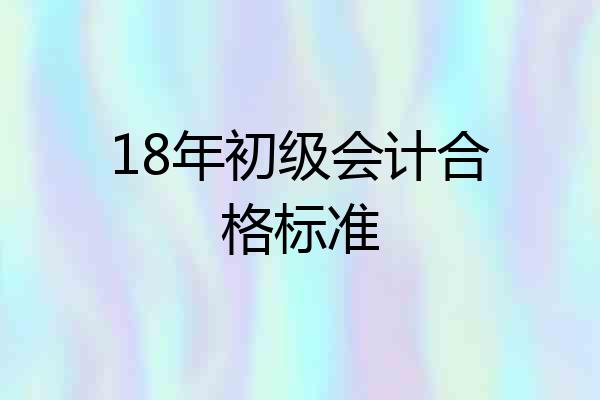 18年初级会计合格标准