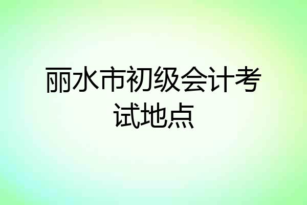 丽水市初级会计考试地点