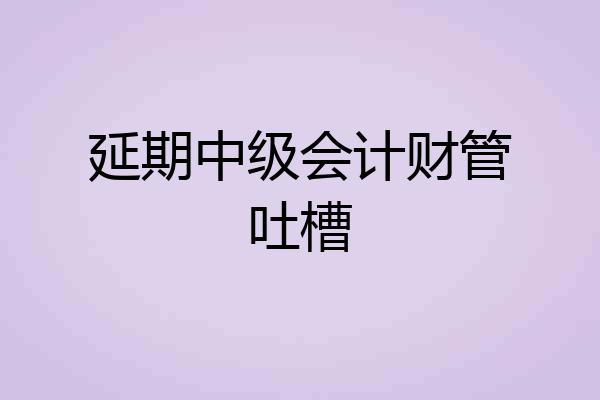 延期中级会计财管吐槽