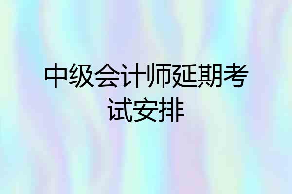 中级会计师延期考试安排