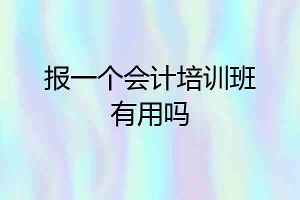 报一个会计培训班有用吗
