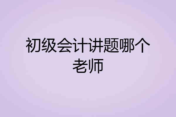 初级会计讲题哪个老师