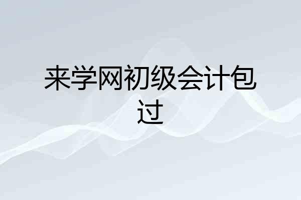 来学网初级会计包过