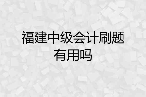 福建中级会计刷题有用吗