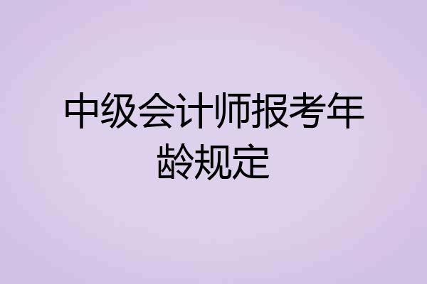 中级会计师报考年龄规定