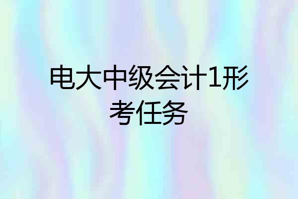 电大中级会计1形考任务