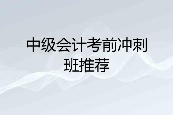 中级会计考前冲刺班推荐