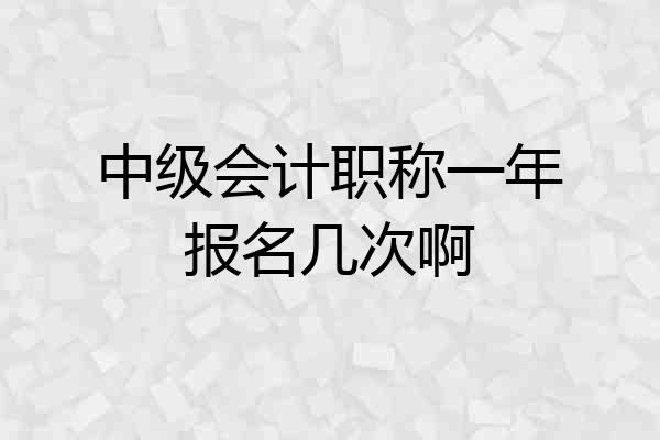中级会计职称一年报名几次啊