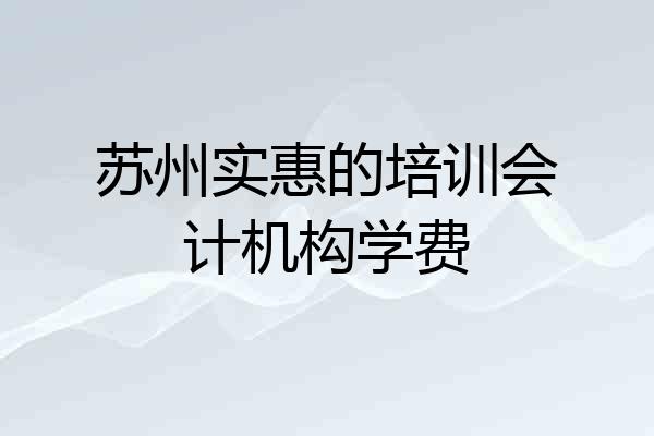 苏州实惠的培训会计机构学费