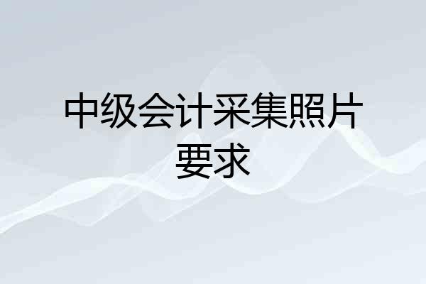 中级会计采集照片要求
