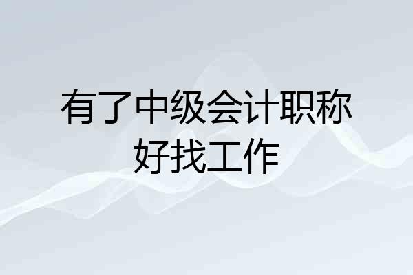 有了中级会计职称好找工作