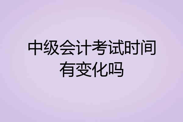 中级会计考试时间有变化吗