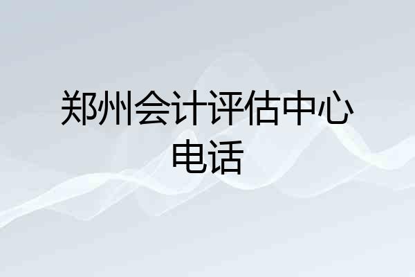郑州会计评估中心电话