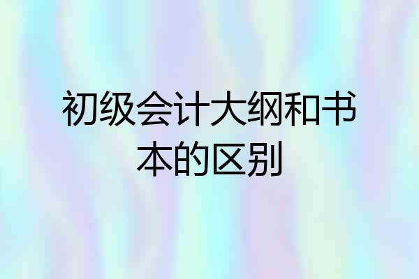 初级会计大纲和书本的区别