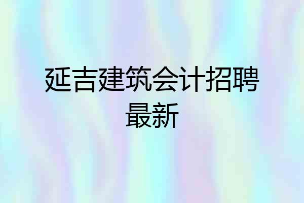 延吉建筑会计招聘最新