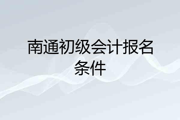 南通初级会计报名条件