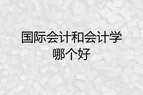 国际会计和会计学哪个好