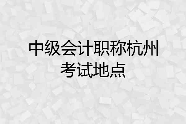 中级会计职称杭州考试地点