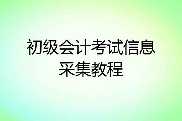 初级会计考试信息采集教程