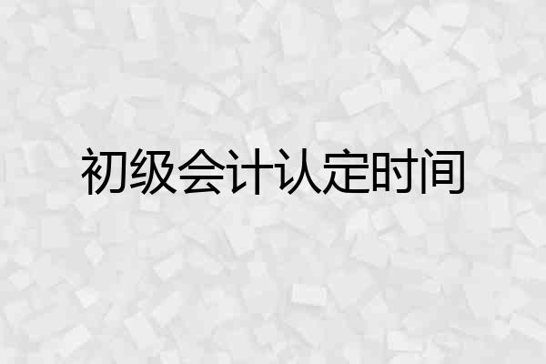 初级会计认定时间