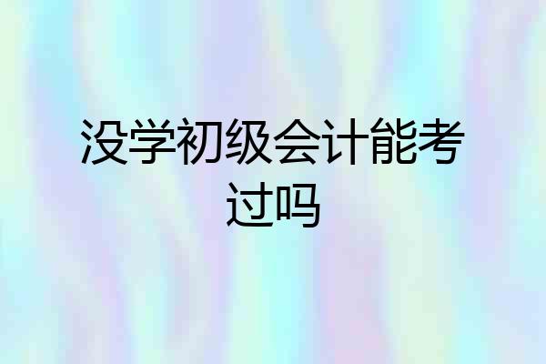 没学初级会计能考过吗