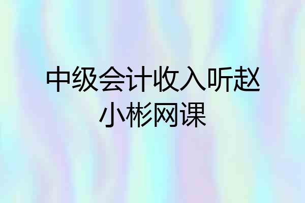 中级会计收入听赵小彬网课