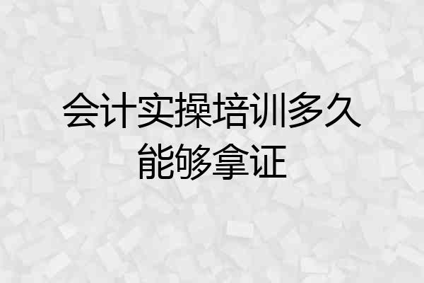会计实操培训多久能够拿证