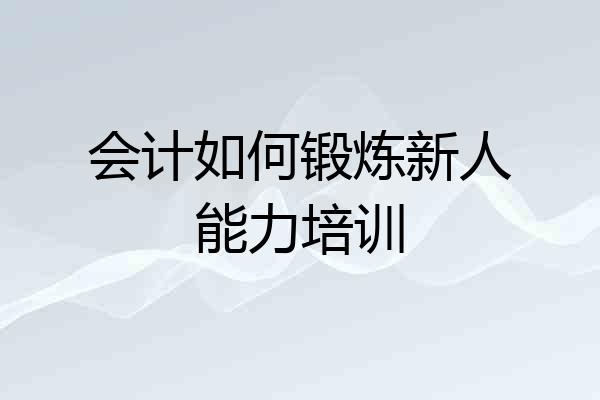 会计如何锻炼新人能力培训
