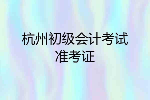 杭州初级会计考试准考证