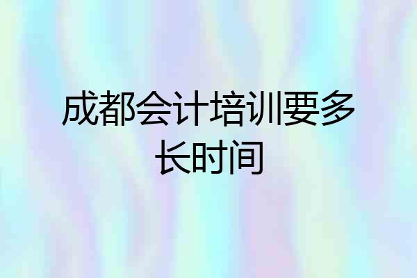 成都会计培训要多长时间