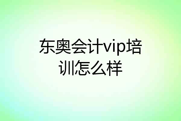 东奥会计vip培训怎么样