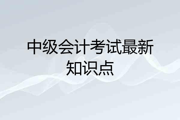 中级会计考试最新知识点