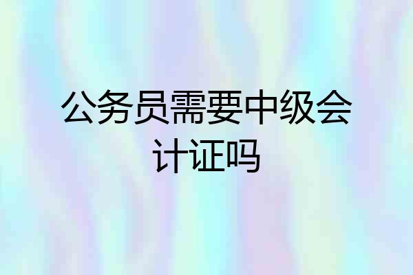 公务员需要中级会计证吗