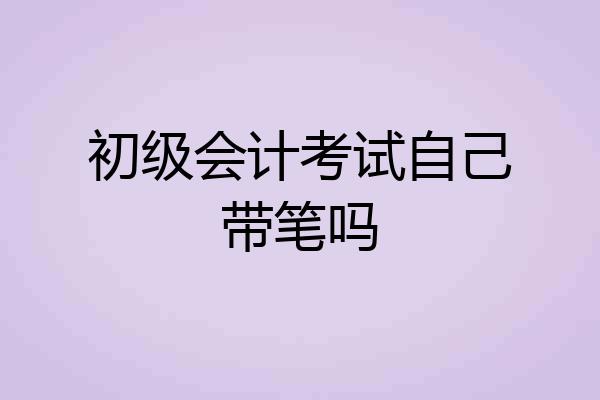 初级会计考试自己带笔吗