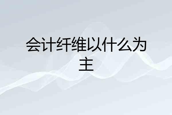 会计纤维以什么为主