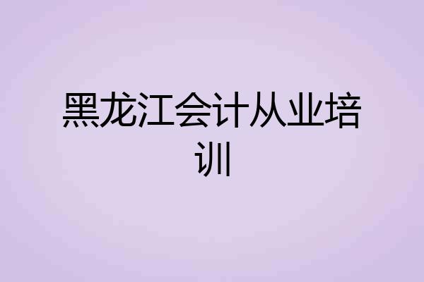 黑龙江会计从业培训