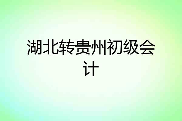 湖北转贵州初级会计