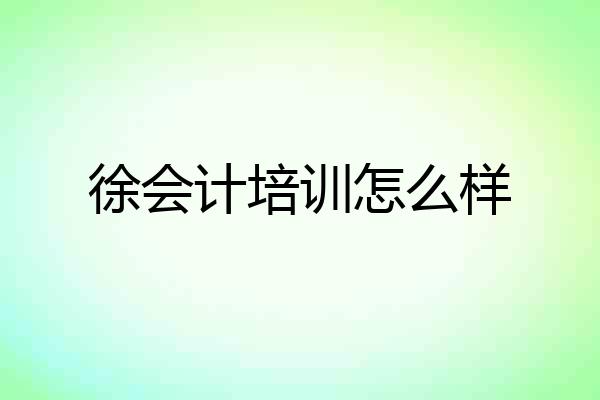 徐会计培训怎么样