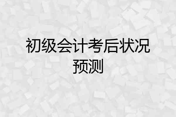 初级会计考后状况预测