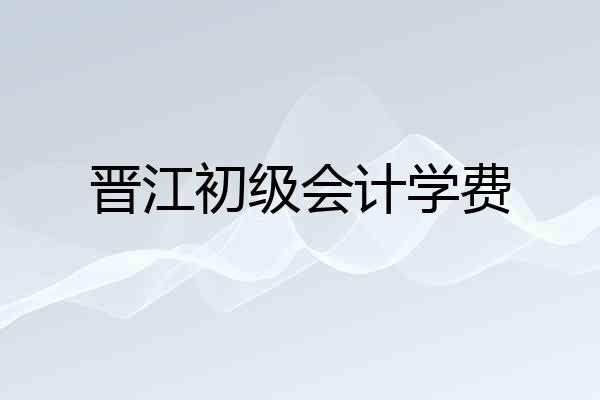 晋江初级会计学费